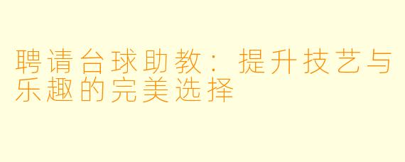 聘请台球助教:提升技艺与乐趣的完美选择