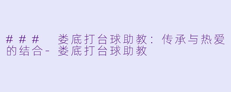 ### 娄底打台球助教：传承与热爱的结合-娄底打台球助教