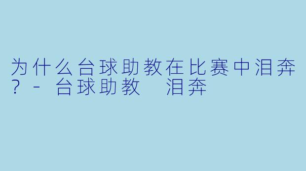 为什么台球助教在比赛中泪奔？