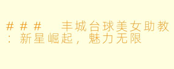 ### 丰城台球美女助教：新星崛起，魅力无限