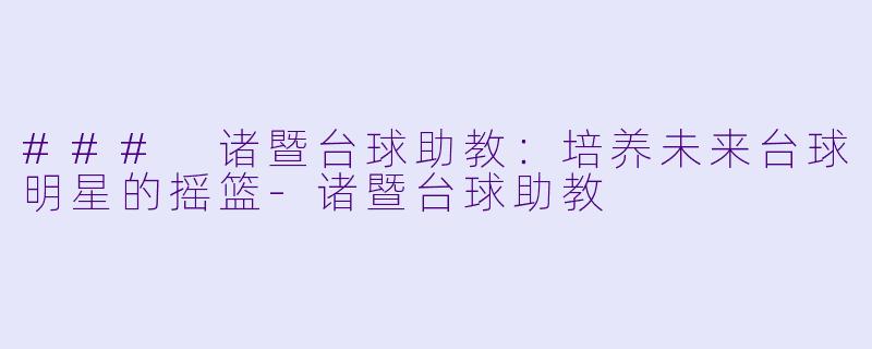 ### 诸暨台球助教：培养未来台球明星的摇篮-诸暨台球助教