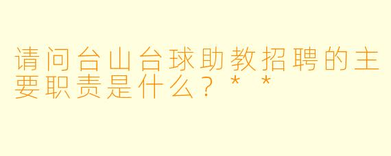 请问台山台球助教招聘的主要职责是什么?**