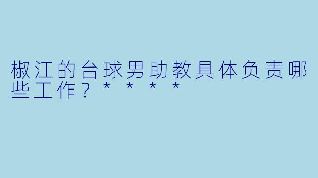 椒江的台球男助教具体负责哪些工作?****