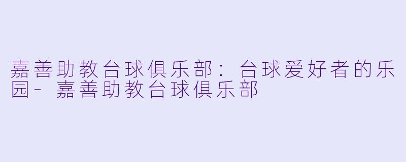嘉善助教台球俱乐部：台球爱好者的乐园-嘉善助教台球俱乐部