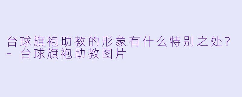 台球旗袍助教的形象有什么特别之处？