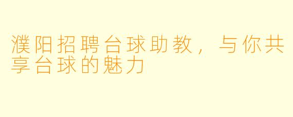 濮阳招聘台球助教,与你共享台球的魅力