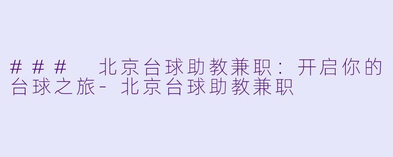### 北京台球助教兼职：开启你的台球之旅-北京台球助教兼职