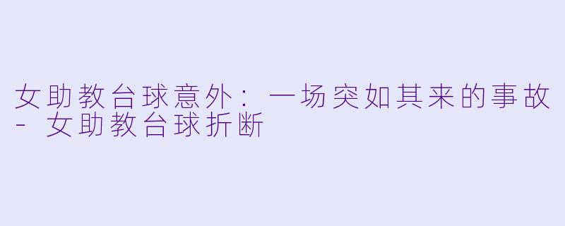 女助教台球意外:一场突如其来的事故