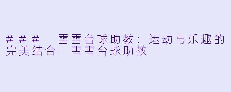 ### 雪雪台球助教:运动与乐趣的完美结合