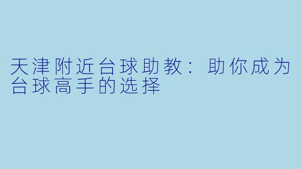 天津附近台球助教：助你成为台球高手的选择