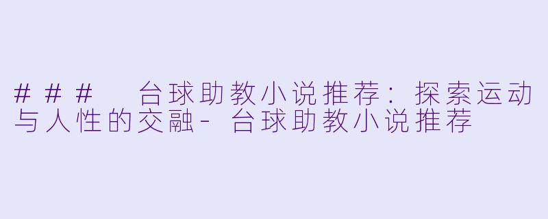 ### 台球助教小说推荐：探索运动与人性的交融-台球助教小说推荐