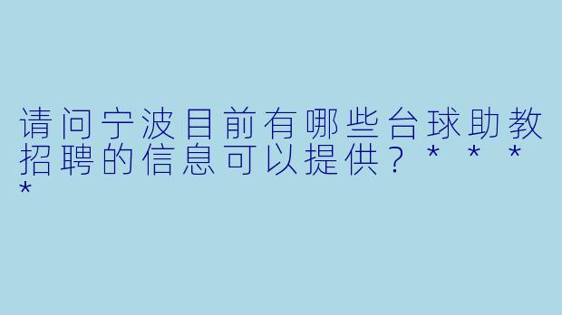 请问宁波目前有哪些台球助教招聘的信息可以提供?****