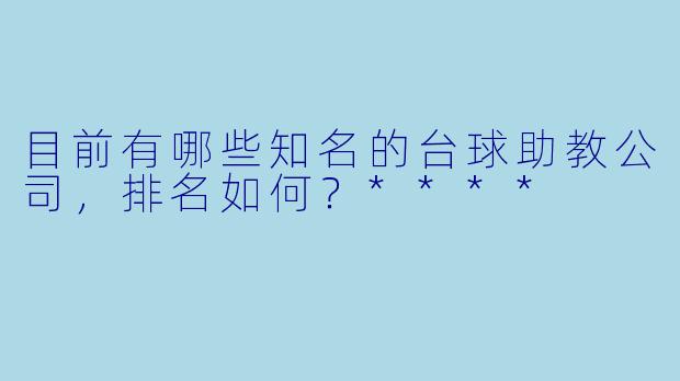目前有哪些知名的台球助教公司,排名如何?****