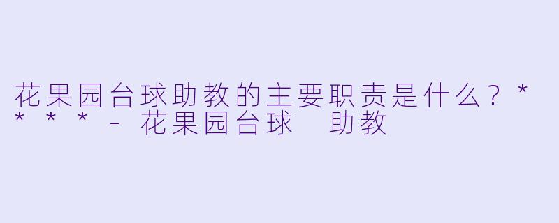 花果园台球助教的主要职责是什么？****