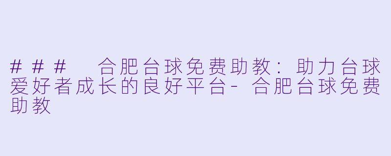 ### 合肥台球免费助教：助力台球爱好者成长的良好平台-合肥台球免费助教