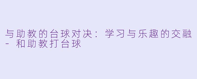 与助教的台球对决:学习与乐趣的交融