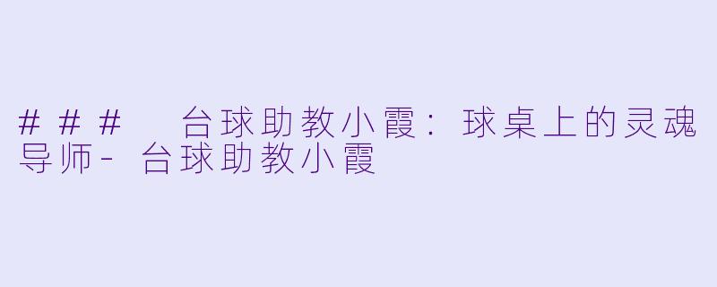 ### 台球助教小霞：球桌上的灵魂导师-台球助教小霞