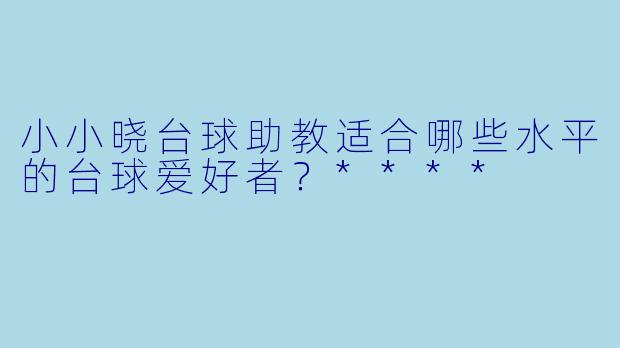 小小晓台球助教适合哪些水平的台球爱好者？****