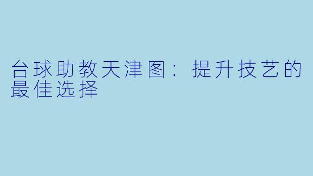 台球助教天津图：提升技艺的最佳选择