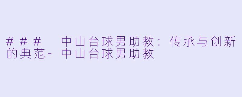### 中山台球男助教：传承与创新的典范-中山台球男助教