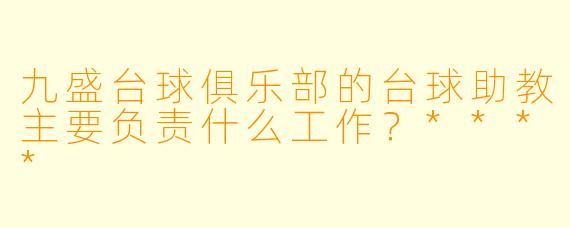 九盛台球俱乐部的台球助教主要负责什么工作?****