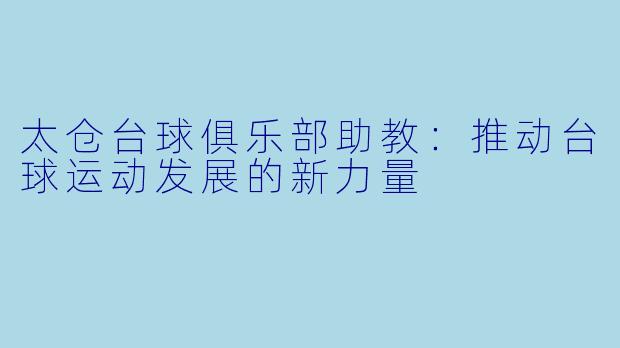太仓台球俱乐部助教：推动台球运动发展的新力量