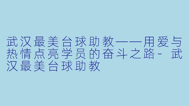 武汉最美台球助教——用爱与热情点亮学员的奋斗之路-武汉最美台球助教