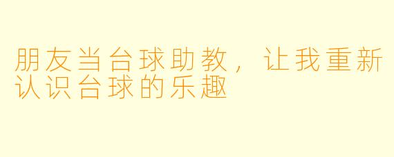 朋友当台球助教，让我重新认识台球的乐趣