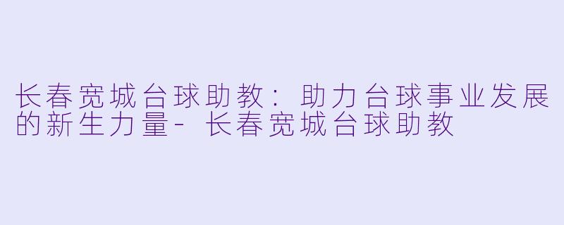 长春宽城台球助教:助力台球事业发展的新生力量