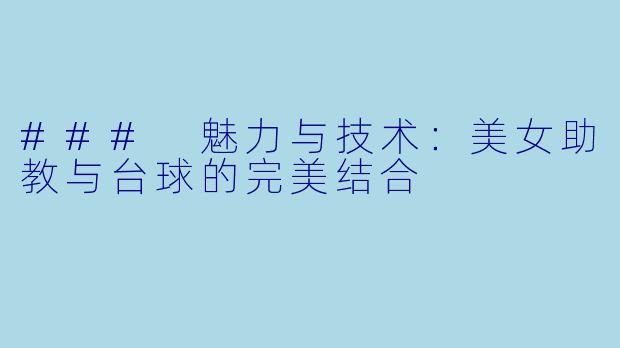 ### 魅力与技术:美女助教与台球的完美结合