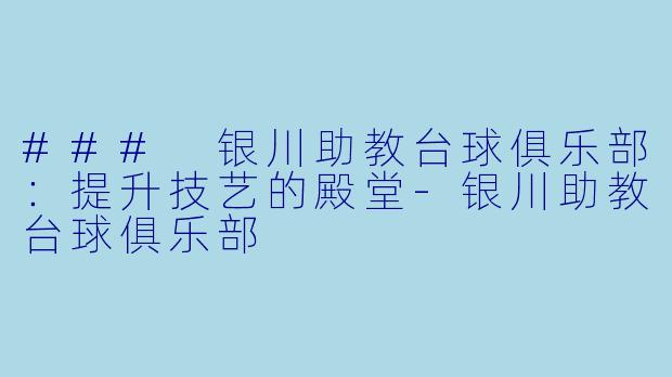 ### 银川助教台球俱乐部：提升技艺的殿堂-银川助教台球俱乐部