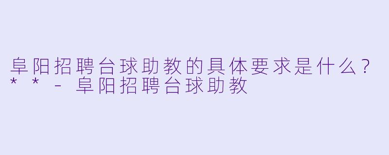 阜阳招聘台球助教的具体要求是什么？**