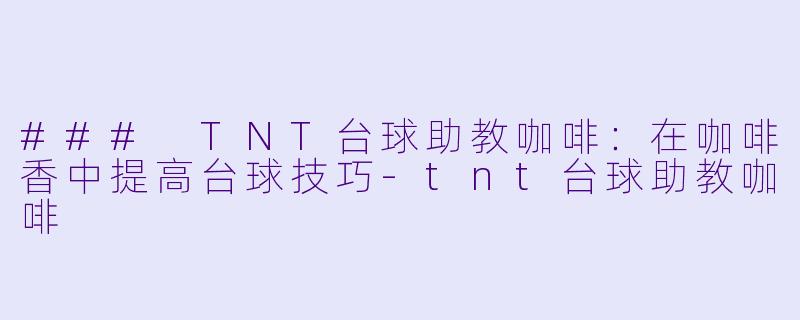 ### TNT台球助教咖啡:在咖啡香中提高台球技巧