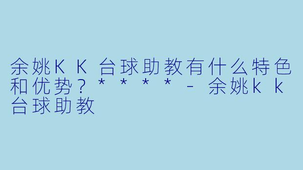 余姚KK台球助教有什么特色和优势?****