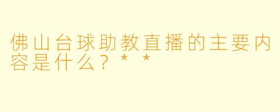 佛山台球助教直播的主要内容是什么？**