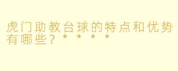 虎门助教台球的特点和优势有哪些?****