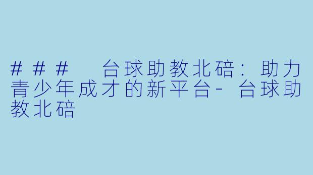 ### 台球助教北碚:助力青少年成才的新平台