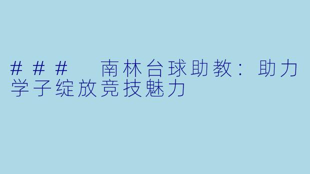 ### 南林台球助教：助力学子绽放竞技魅力