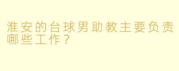 淮安的台球男助教主要负责哪些工作?