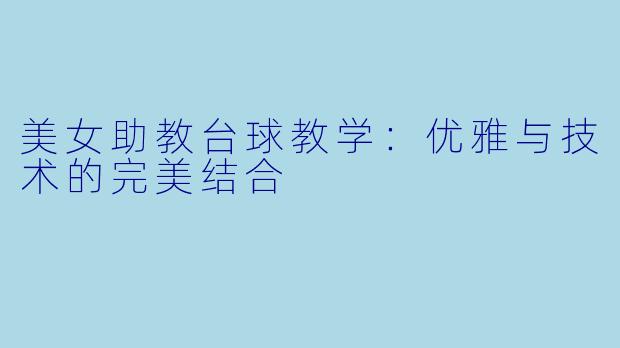 美女助教台球教学：优雅与技术的完美结合