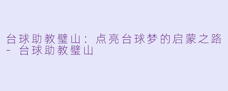 台球助教璧山:点亮台球梦的启蒙之路