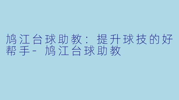 鸠江台球助教：提升球技的好帮手-鸠江台球助教