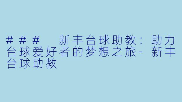 ### 新丰台球助教：助力台球爱好者的梦想之旅-新丰台球助教