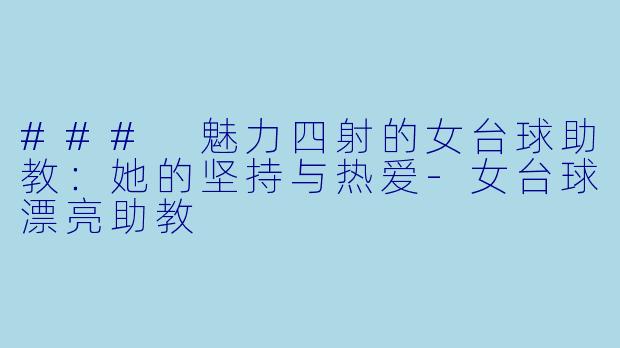 ### 魅力四射的女台球助教：她的坚持与热爱