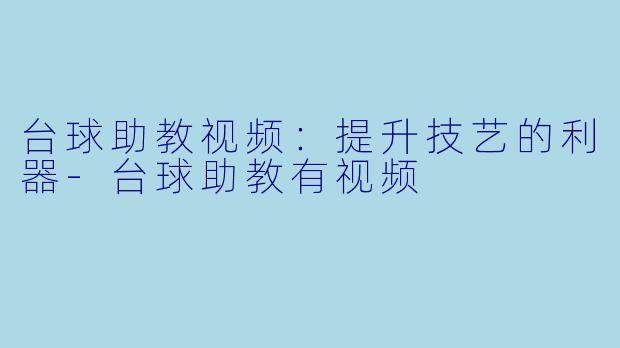 台球助教视频：提升技艺的利器-台球助教有视频