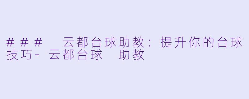 ### 云都台球助教：提升你的台球技巧-云都台球 助教