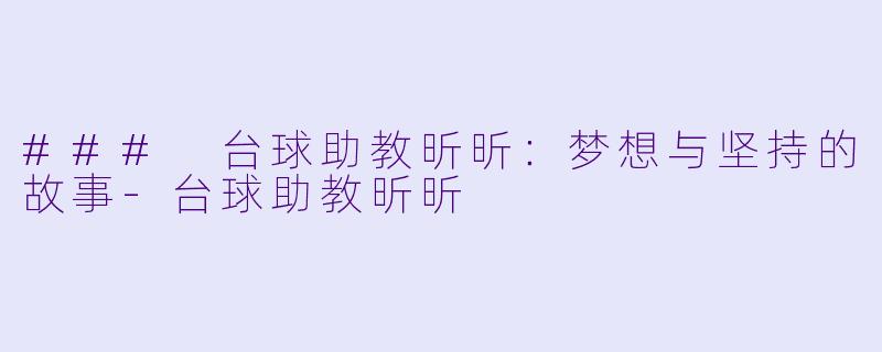 ### 台球助教昕昕：梦想与坚持的故事-台球助教昕昕