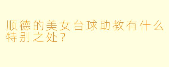 顺德的美女台球助教有什么特别之处?