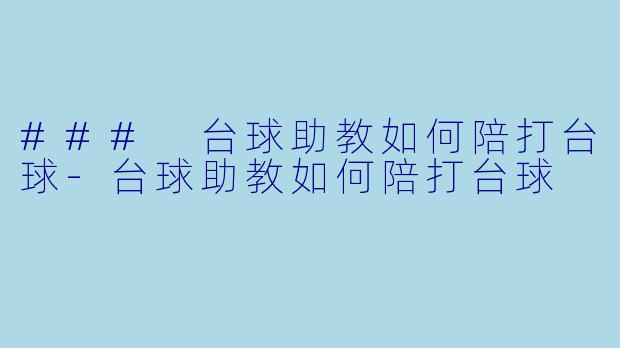 ### 台球助教如何陪打台球-台球助教如何陪打台球