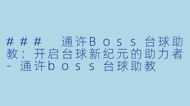 ### 通许Boss台球助教：开启台球新纪元的助力者-通许boss台球助教